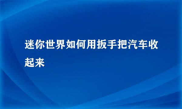 迷你世界如何用扳手把汽车收起来