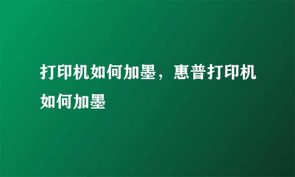 打印机如何加墨，惠普打印机如何加墨