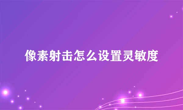 像素射击怎么设置灵敏度