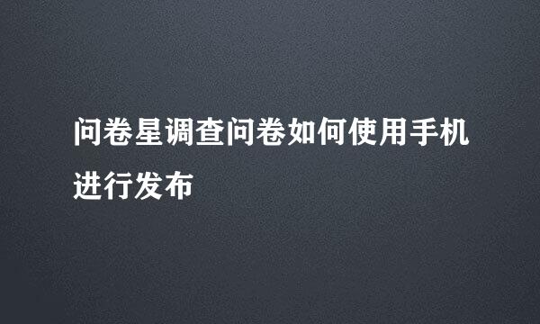 问卷星调查问卷如何使用手机进行发布
