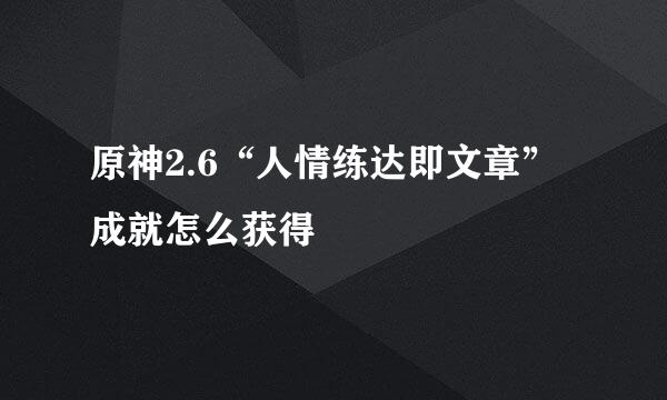 原神2.6“人情练达即文章”成就怎么获得
