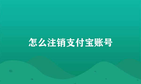 怎么注销支付宝账号