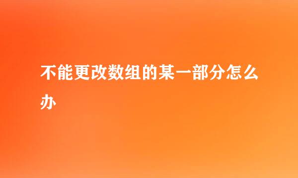 不能更改数组的某一部分怎么办