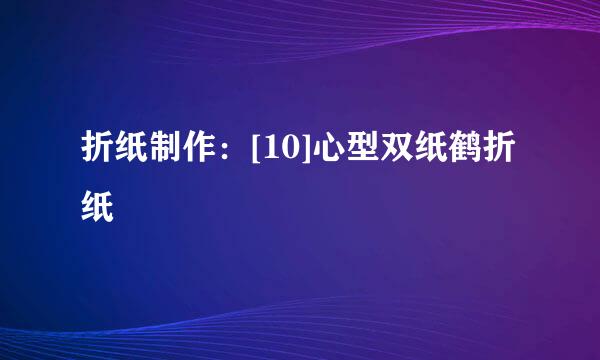 折纸制作：[10]心型双纸鹤折纸
