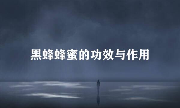 黑蜂蜂蜜的功效与作用