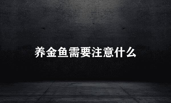 养金鱼需要注意什么