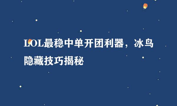 LOL最稳中单开团利器，冰鸟隐藏技巧揭秘