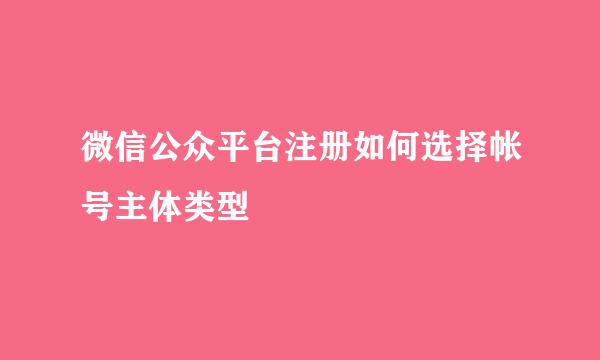 微信公众平台注册如何选择帐号主体类型