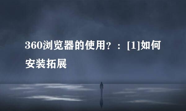 360浏览器的使用？：[1]如何安装拓展