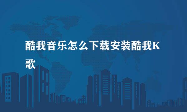 酷我音乐怎么下载安装酷我K歌