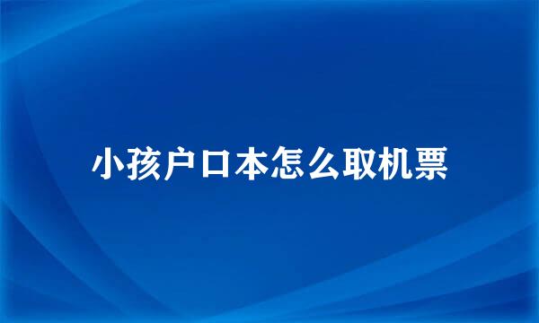 小孩户口本怎么取机票