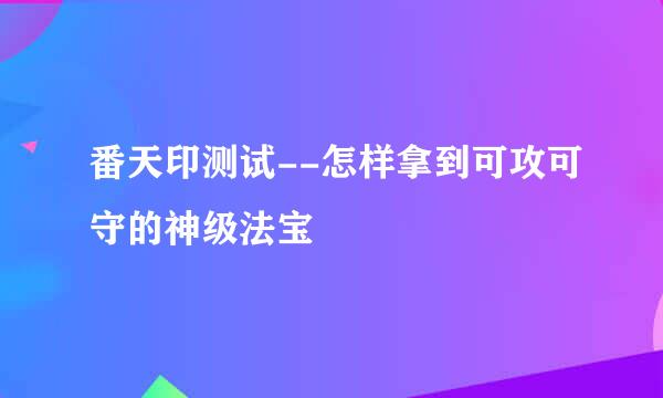 番天印测试--怎样拿到可攻可守的神级法宝