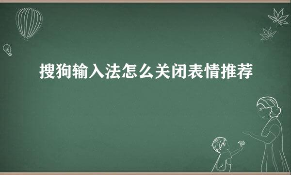 搜狗输入法怎么关闭表情推荐