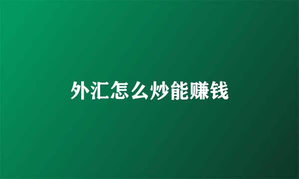 外汇怎么炒能赚钱