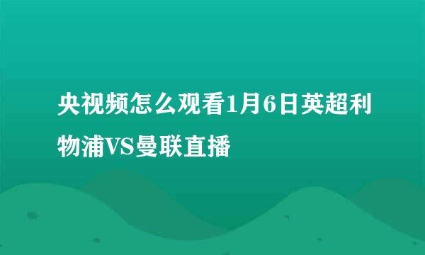 央视频怎么观看1月6日英超利物浦VS曼联直播