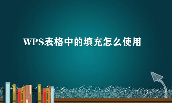 WPS表格中的填充怎么使用