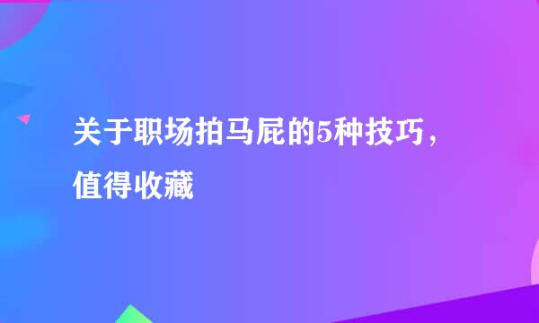 关于职场拍马屁的5种技巧，值得收藏