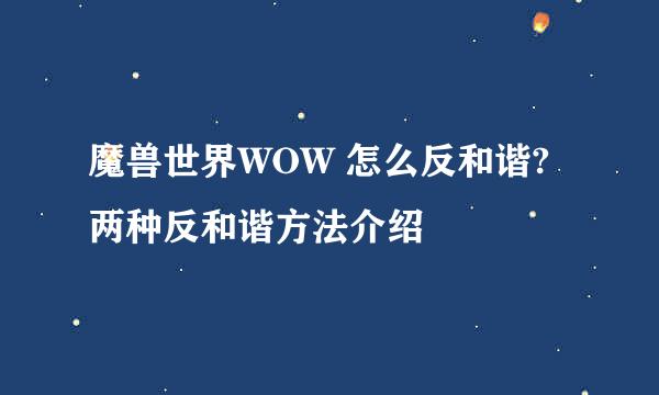 魔兽世界WOW 怎么反和谐?两种反和谐方法介绍