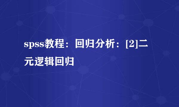 spss教程：回归分析：[2]二元逻辑回归