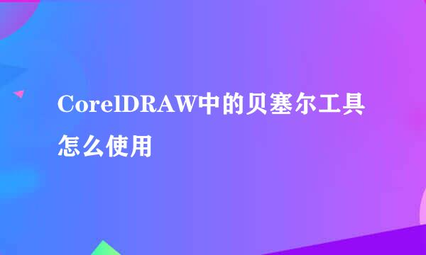 CorelDRAW中的贝塞尔工具怎么使用