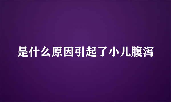 是什么原因引起了小儿腹泻