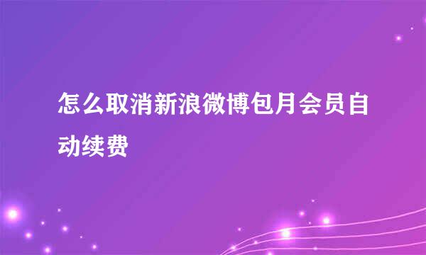 怎么取消新浪微博包月会员自动续费
