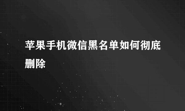 苹果手机微信黑名单如何彻底删除