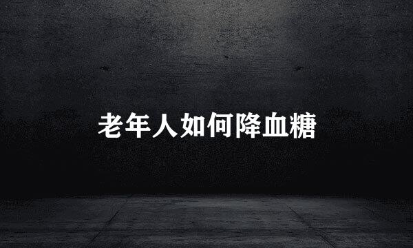 老年人如何降血糖
