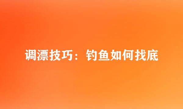 调漂技巧：钓鱼如何找底