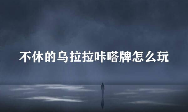不休的乌拉拉咔嗒牌怎么玩