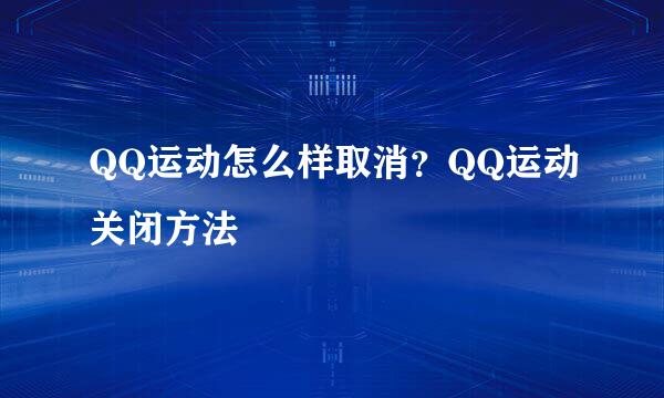 QQ运动怎么样取消？QQ运动关闭方法