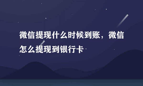 微信提现什么时候到账，微信怎么提现到银行卡