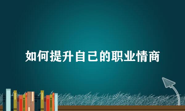 如何提升自己的职业情商
