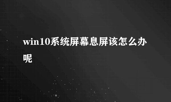 win10系统屏幕息屏该怎么办呢