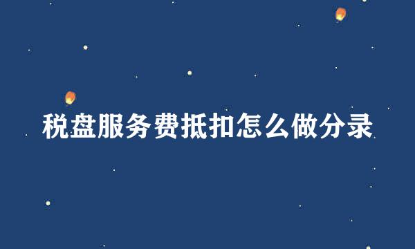 税盘服务费抵扣怎么做分录