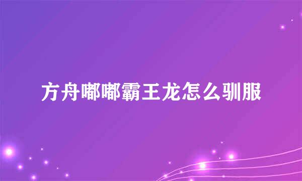 方舟嘟嘟霸王龙怎么驯服