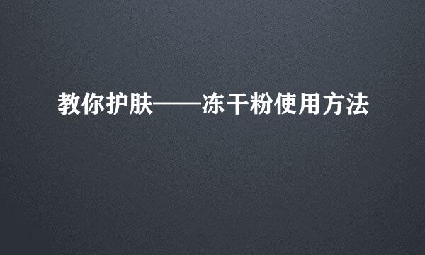 教你护肤——冻干粉使用方法