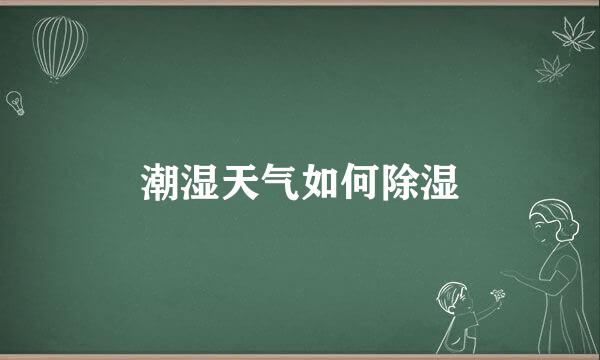潮湿天气如何除湿
