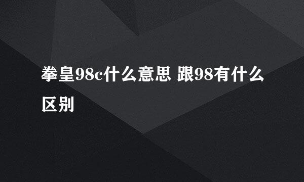 拳皇98c什么意思 跟98有什么区别