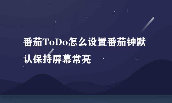 番茄ToDo怎么设置番茄钟默认保持屏幕常亮