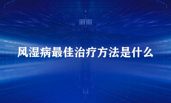 风湿病最佳治疗方法是什么