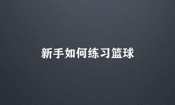 新手如何练习篮球