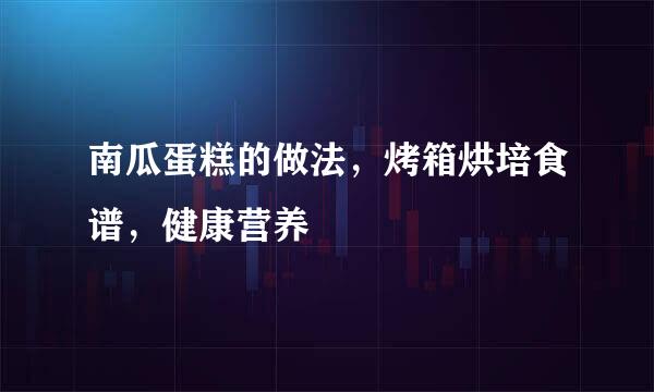 南瓜蛋糕的做法，烤箱烘培食谱，健康营养