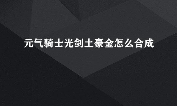 元气骑士光剑土豪金怎么合成