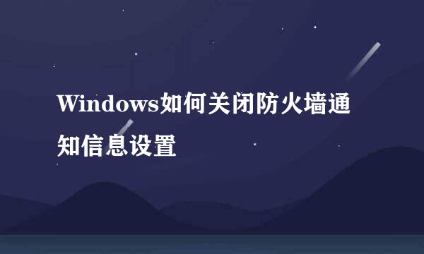 Windows如何关闭防火墙通知信息设置