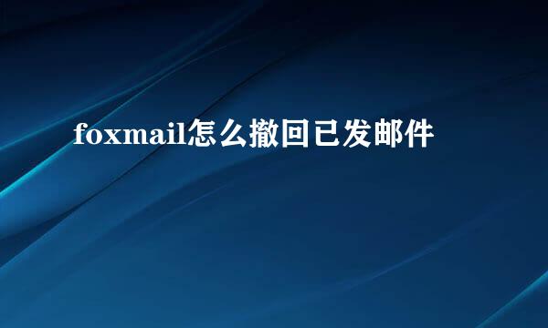 foxmail怎么撤回已发邮件