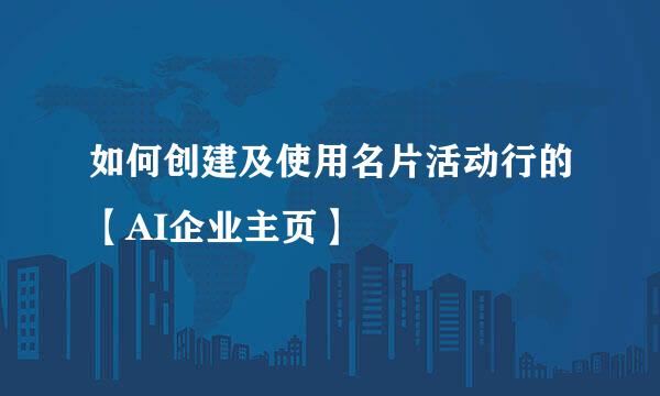 如何创建及使用名片活动行的【AI企业主页】