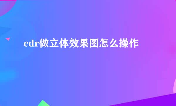 cdr做立体效果图怎么操作