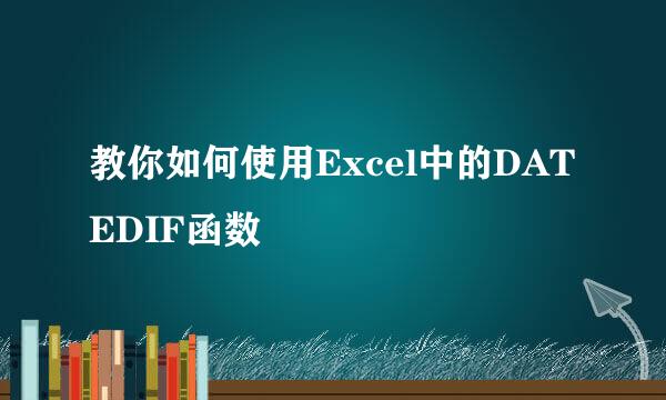 教你如何使用Excel中的DATEDIF函数