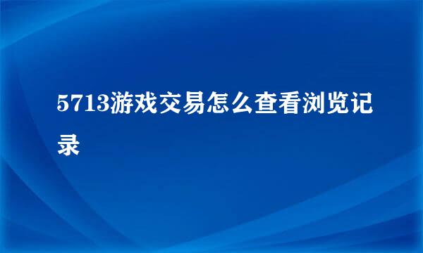 5713游戏交易怎么查看浏览记录